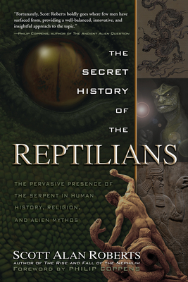 The Secret History of the Reptilians: The Pervasive Presence of the Serpent in Human History, Religion and Alien Mythos - Roberts, Scott Alan, and Coppens, Philip (Foreword by)