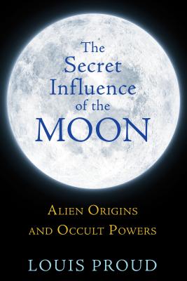 The Secret Influence of the Moon: Alien Origins and Occult Powers - Proud, Louis