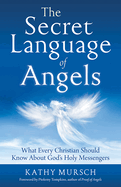 The Secret Language of Angels: What Every Christian Should Know about God's Holy Messengers