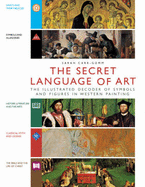 The Secret Language of Art: The Illustrated Decoder of Symbols and Figures in Western Painting