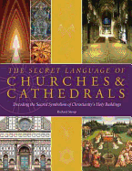 The Secret Language of Churches & Cathedrals: Decoding the Sacred Symbolism of Christianity's Holy Buildings