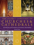 The Secret Language of Churches & Cathedrals: Decoding the Sacred Symbolism of Christianity's Holy Buildings