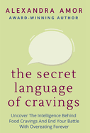 The Secret Language of Cravings: Uncover The Intelligence Behind Food Cravings And End Your Battle With Overeating Forever