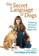 The Secret Language of Dogs: Unlocking the Canine Mind for a Happier Pet