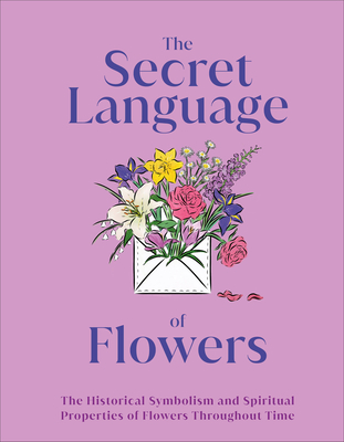 The Secret Language of Flowers: The Historical Symbolism and Spiritual Properties of Flowers Throughout Time - DK