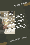 The Secret Life of Coffee: A caffeine filled memoir