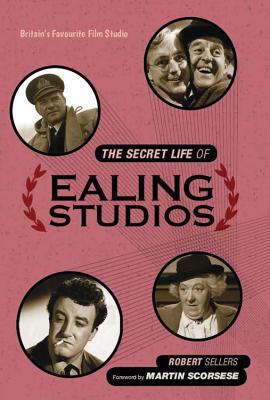 The Secret Life of Ealing Studios: Britain's favourite film studio - Sellers, Robert, and Scorsese, Martin (Foreword by)