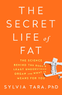 The Secret Life of Fat: The Science Behind the Body's Least Understood Organ and What It Means for You