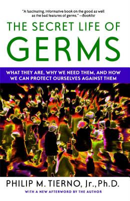 The Secret Life of Germs: What They Are, Why We Need Them, and How We Can Protect Ourselves Against Them - Tierno, Philip M