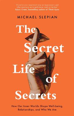 The Secret Life Of Secrets: How Our Inner Worlds Shape Well-being, Relationships, and Who We Are - Slepian, Michael