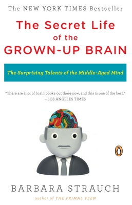 The Secret Life of the Grown-up Brain: The Surprising Talents of the Middle-Aged Mind - Strauch, Barbara