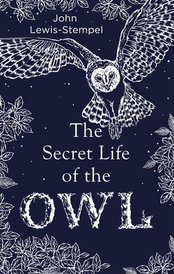 The Secret Life of the Owl: a beautifully illustrated and lyrical celebration of this mythical creature from bestselling and prize-winning author John Lewis-Stempel - Lewis-Stempel, John