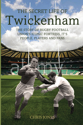 The Secret Life of Twickenham: The Story of Rugby Union's Iconic Fortress, the Players, Staff and Fans - Jones, Chris, and Dallaglio, Lawrence (Foreword by)