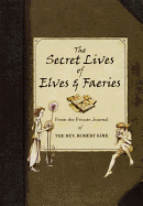 The Secret Lives of Elves and Faeries: From the Private Journal of the Rev. Robert Kirk