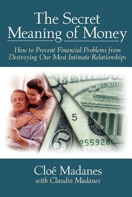 The Secret Meaning of Money: How to Prevent Financial Problems from Destroying Our Most Intimate Relationships - Madanes, Clo