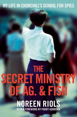 The Secret Ministry of Ag. & Fish: My Life in Churchill's School for Spies - Riols, Noreen