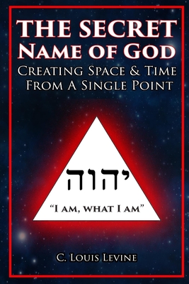 The Secret Name of God: Creating Space & Time from a Single Point - Levine, C Louis