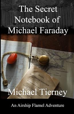 The Secret Notebook of Michael Faraday: An Airship Flamel Adventure - Tierney, Michael