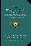 The Secret Of Brain Energy: Scientific Methods In Using Your Powers For Personal And Financial Success (1910)