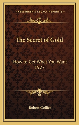The Secret of Gold: How to Get What You Want 1927 - Collier, Robert