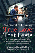 The Secret of Growing True Love That Lasts: How a single question a day can help you love and enjoy your spouse more for a lifetime - starting immediately