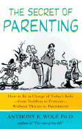 The Secret of Parenting: How to Be in Charge of Today's Kids--From Toddlers to Preteens--Without Threats or Punishment