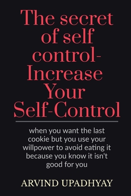 The secret of self control-Increase Your Self-Control - Upadhyay, Arvind