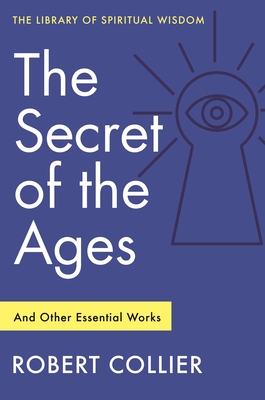 The Secret of the Ages: And Other Essential Works: (Library of Spiritual Wisdom) - Collier, Robert