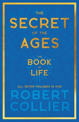 The Secret of the Ages - The Book of Life - All Seven Volumes in One;With the Introductory Chapter 'The Secret of Health, Success and Power' by James Allen - Collier, Robert
