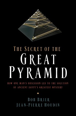 The Secret of the Great Pyramid: How One Man's Obsession Led to the Solution of Ancient Egypt's Greatest Mystery - Brier, Bob, and Houdin, Jean-Pierre
