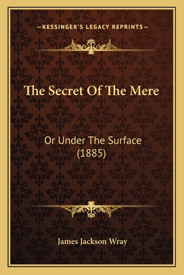 The Secret of the Mere: Or Under the Surface (1885) - Wray, James Jackson