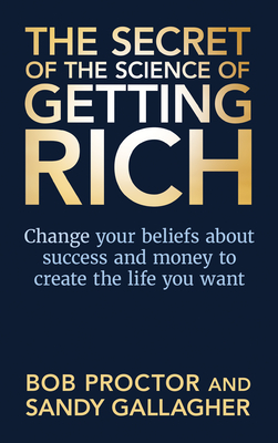 The Secret of The Science of Getting Rich: Change Your Beliefs About Success and Money to Create The Life You Want - Proctor, Bob, and Gallagher, Sandy