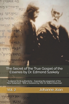 The Secret of the True Gospel of the Essenes by Dr. Edmond Szekely: Evidence for its authenticity - Exposing the plagiarism of the New Testament - With a foreword by Prof. Dr. Robert Eisenman - Szekely, Edmond (Preface by), and Eisenman, Robert (Preface by)