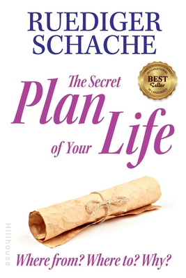 The Secret Plan Of Your Life: Where from? Where to? Why? - Schache, Ruediger