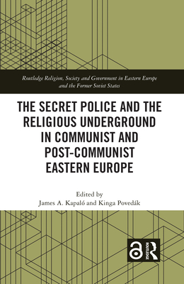 The Secret Police and the Religious Underground in Communist and Post-Communist Eastern Europe - Kapal, James A (Editor), and Povedk, Kinga (Editor)