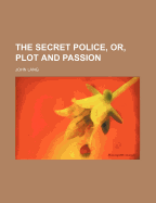 The Secret Police, or, Plot and Passion