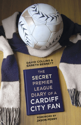 The Secret Premier League Diary of a Cardiff City Fan - Collins, David, and Bennett, Gareth, and Perry, Jason (Foreword by)