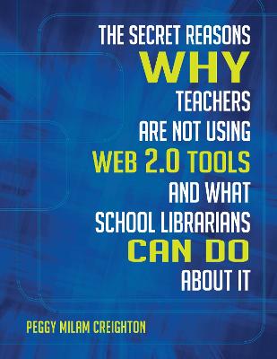The Secret Reasons Why Teachers Are Not Using Web 2.0 Tools and What School Librarians Can Do about It - Creighton, Peggy Milam