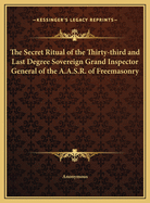 The Secret Ritual of the Thirty-Third and Last Degree Sovereign Grand Inspector General of the A.A.S.R. of Freemasonry