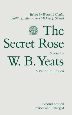 The Secret Rose, Stories by W. B. Yeats: A Variorum Edition - Gould, Warwick (Editor), and Yeats, W B, and Marcus, Phillip L (Editor)