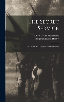 The Secret Service: The Field, the Dungeon, and the Escape - Richardson, Albert Deane, and Hanby, Benjamin Russel