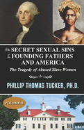 The Secret Sexual Sins of the Founding Fathers and America: The Tragedy of Abused Slave Women Volume II