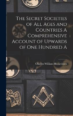 The Secret Societies of all Ages and Countries A Comprehensive Account of Upwards of one Hundred A - Heckethorn, Charles William