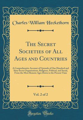 The Secret Societies of All Ages and Countries, Vol. 2 of 2: A Comprehensive Account of Upwards of One Hundred and Sixty Secret Organisations, Religious, Political, and Social, from the Most Remote Ages Down to the Present Time (Classic Reprint) - Heckethorn, Charles William