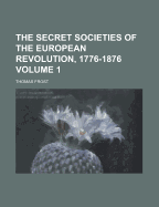 The Secret Societies of the European Revolution, 1776-1876, Volume 1