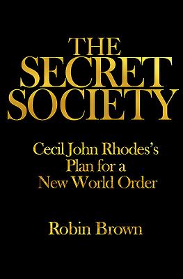The Secret Society: Cecil John Rhodes's Plan for a New World Order - Brown, Robin