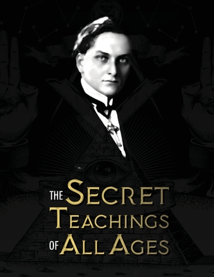 The Secret Teachings of All Ages: an encyclopedic outline of Masonic, Hermetic, Qabbalistic and Rosicrucian Symbolical Philosophy - being an interpretation of the Secret Teachings concealed within the Rituals, Allegories, and Mysteries of all Ages - Hall, Manly Palmer