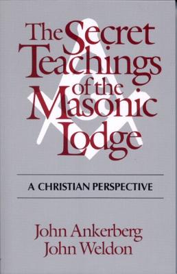 The Secret Teachings of the Masonic Lodge - Ankerberg, John, Dr., and Weldon, John