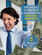 The Secret to Become a Successful Affiliate Marketer: This Book Will Show You The Steps To Take In Order To Create A Fantastic "Stream Income" Through Internet. ( 5 BOOKS IN 1 !)