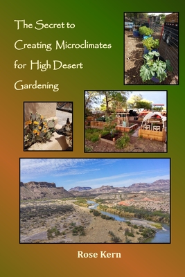 The Secret to Creating Microclimates in High Desert Gardening - Allen, Christina (Contributions by), and Arrasmith, David (Contributions by), and Kern, Rose Marie